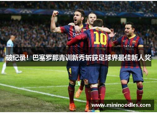 破纪录！巴塞罗那青训新秀斩获足球界最佳新人奖