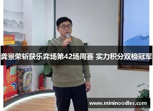 龚景荣斩获乐弈场第42场周赛 实力积分双榜冠军