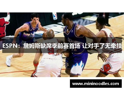 ESPN：詹姆斯缺席季前赛首场 让对手了无牵挂