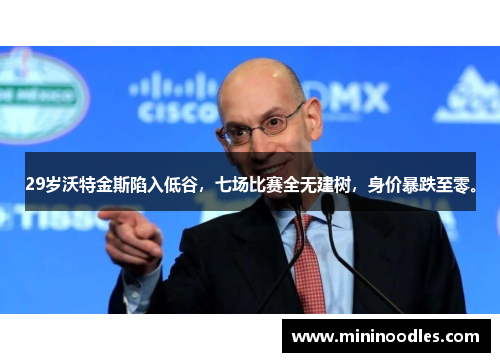 29岁沃特金斯陷入低谷，七场比赛全无建树，身价暴跌至零。