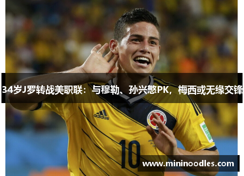 34岁J罗转战美职联：与穆勒、孙兴慜PK，梅西或无缘交锋